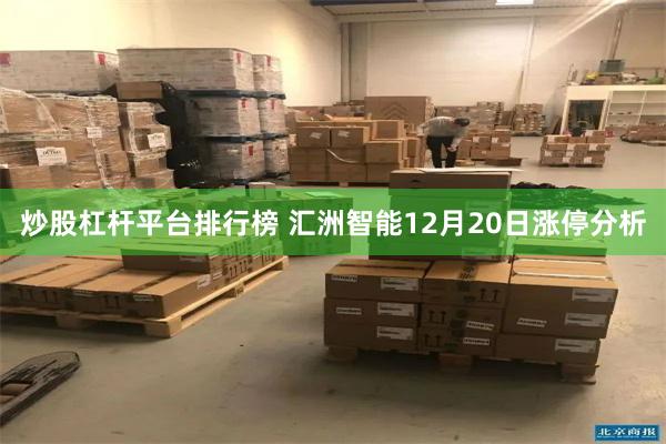 炒股杠杆平台排行榜 汇洲智能12月20日涨停分析