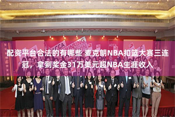 配资平台合法的有哪些 麦克朗NBA扣篮大赛三连冠，拿到奖金31万美元超NBA生涯收入