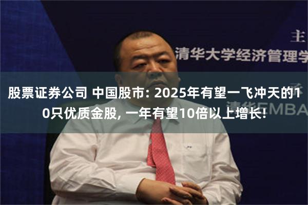 股票证券公司 中国股市: 2025年有望一飞冲天的10只优质金股, 一年有望10倍以上增长!