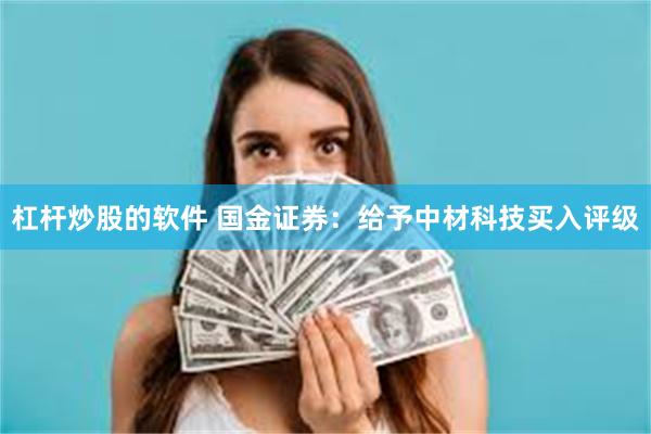 杠杆炒股的软件 国金证券：给予中材科技买入评级