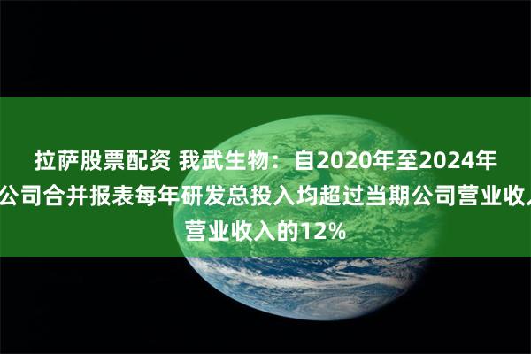 拉萨股票配资 我武生物：自2020年至2024年前3季度公司合并报表每年研发总投入均超过当期公司营业收入的12%