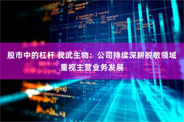 股市中的杠杆 我武生物：公司持续深耕脱敏领域重视主营业务发展