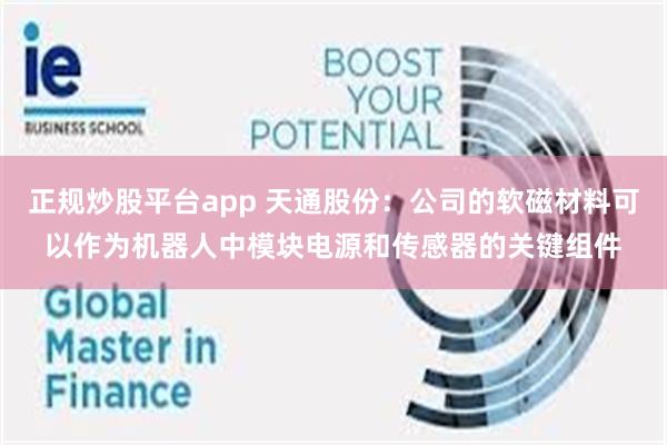正规炒股平台app 天通股份：公司的软磁材料可以作为机器人中模块电源和传感器的关键组件