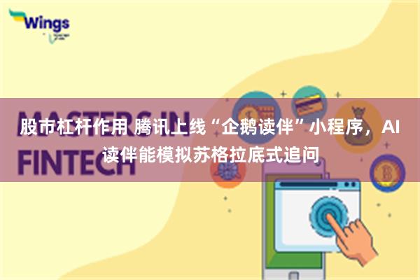 股市杠杆作用 腾讯上线“企鹅读伴”小程序，AI读伴能模拟苏格拉底式追问