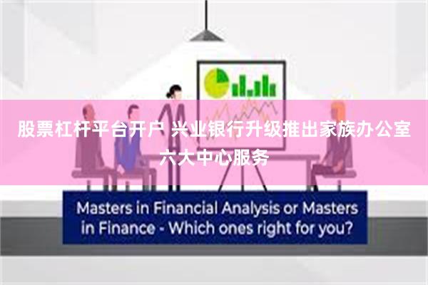 股票杠杆平台开户 兴业银行升级推出家族办公室六大中心服务