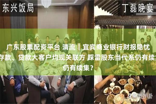 广东股票配资平台 清流｜宜宾商业银行财报隐忧：存款、贷款大客户均现关联方 踩雷股东当代系仍有续集？