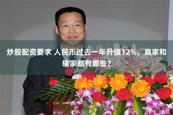 炒股配资要求 人民币过去一年升值12%，赢家和输家都有哪些？