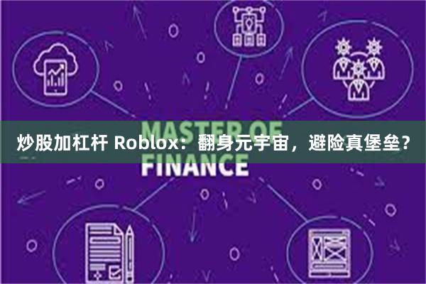 炒股加杠杆 Roblox：翻身元宇宙，避险真堡垒？