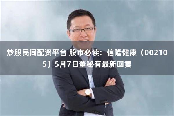 炒股民间配资平台 股市必读：信隆健康（002105）5月7日董秘有最新回复