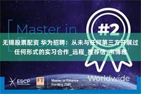 无锡股票配资 华为招聘：从未与任何第三方开展过任何形式的实习合作_远程_推荐信_韦博雅
