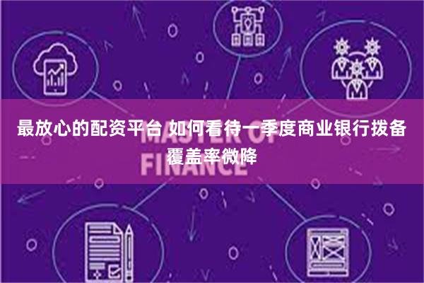 最放心的配资平台 如何看待一季度商业银行拨备覆盖率微降