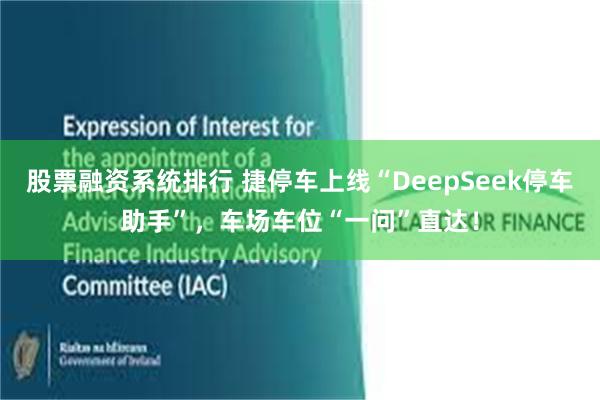股票融资系统排行 捷停车上线“DeepSeek停车助手”，车场车位“一问”直达！
