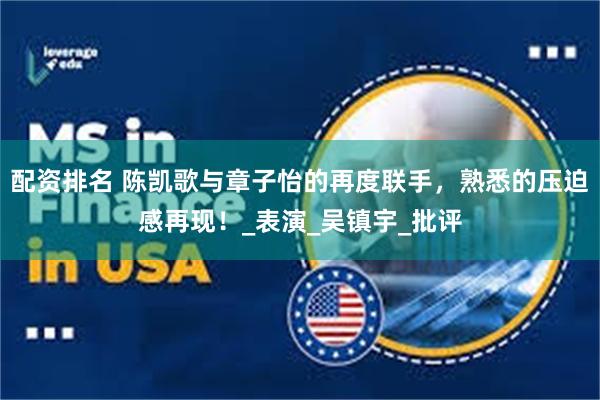 配资排名 陈凯歌与章子怡的再度联手，熟悉的压迫感再现！_表演_吴镇宇_批评