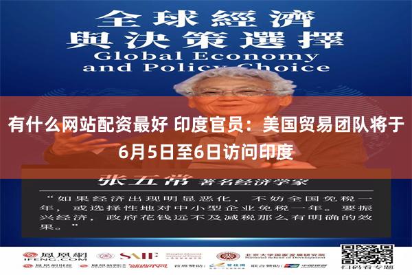 有什么网站配资最好 印度官员：美国贸易团队将于6月5日至6日访问印度