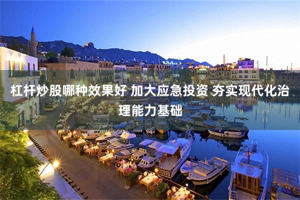 杠杆炒股哪种效果好 加大应急投资 夯实现代化治理能力基础