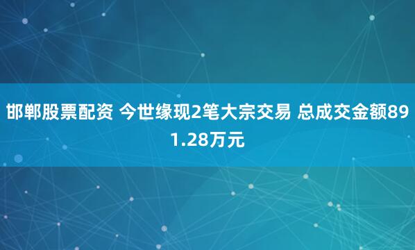 邯郸股票配资 今世缘现2笔大宗交易 总成交金额891.28万元