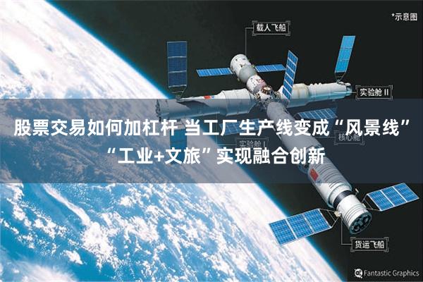 股票交易如何加杠杆 当工厂生产线变成“风景线” “工业+文旅”实现融合创新