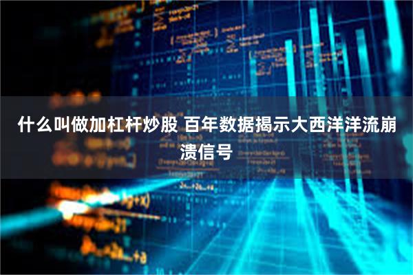 什么叫做加杠杆炒股 百年数据揭示大西洋洋流崩溃信号