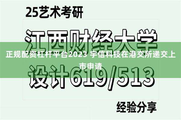 正规配资杠杆平台2023 宇信科技在港交所递交上市申请