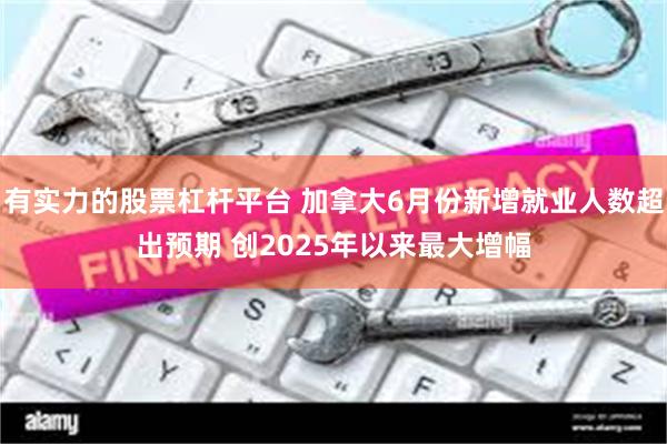有实力的股票杠杆平台 加拿大6月份新增就业人数超出预期 创2025年以来最大增幅