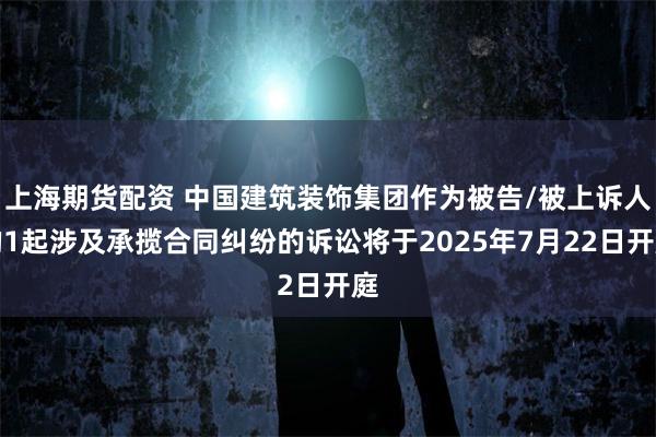 上海期货配资 中国建筑装饰集团作为被告/被上诉人的1起涉及承揽合同纠纷的诉讼将于2025年7月22日开庭