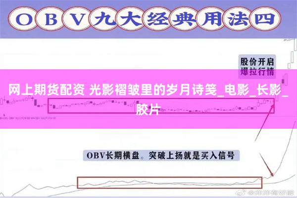 网上期货配资 光影褶皱里的岁月诗笺_电影_长影_胶片