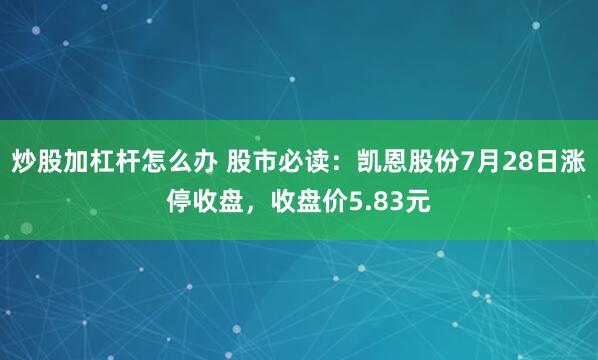 炒股加杠杆怎么办 股市必读：凯恩股份7月28日涨停收盘，收盘价5.83元
