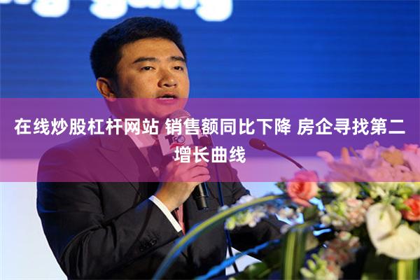 在线炒股杠杆网站 销售额同比下降 房企寻找第二增长曲线