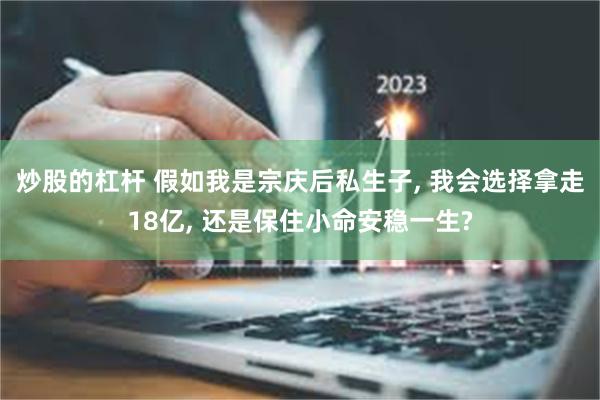 炒股的杠杆 假如我是宗庆后私生子, 我会选择拿走18亿, 还是保住小命安稳一生?