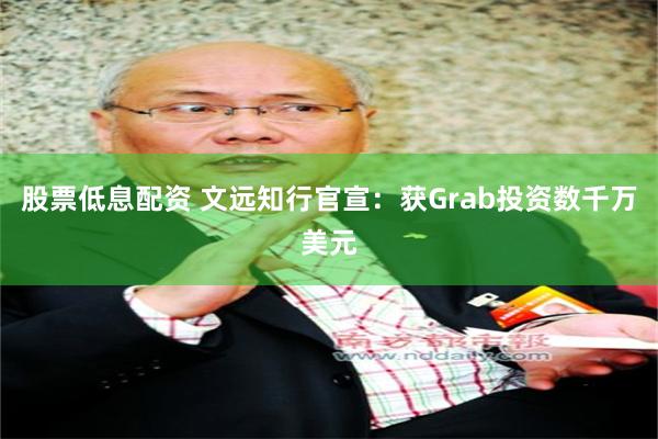 股票低息配资 文远知行官宣：获Grab投资数千万美元