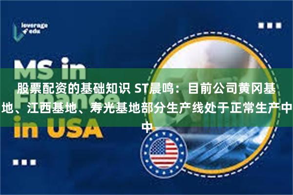 股票配资的基础知识 ST晨鸣：目前公司黄冈基地、江西基地、寿光基地部分生产线处于正常生产中