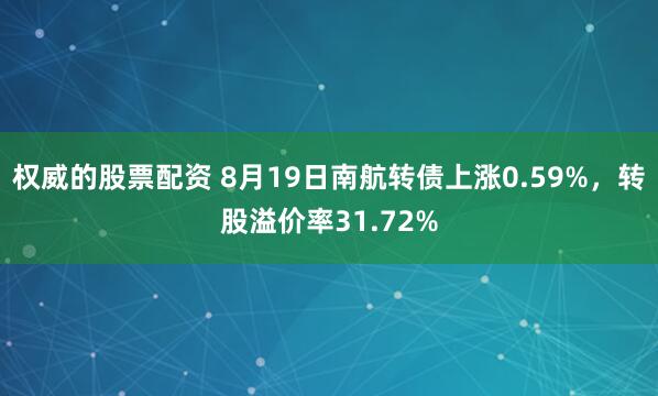权威的股票配资 8月19日南航转债上涨0.59%，转股溢价率31.72%