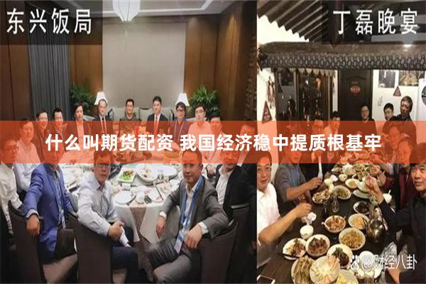 什么叫期货配资 我国经济稳中提质根基牢