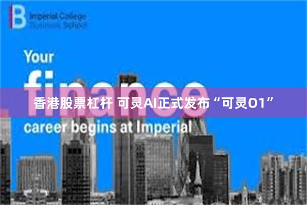 香港股票杠杆 可灵AI正式发布“可灵O1”