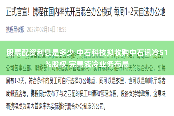 股票配资利息是多少 中石科技拟收购中石讯冷51%股权 完善液冷业务布局