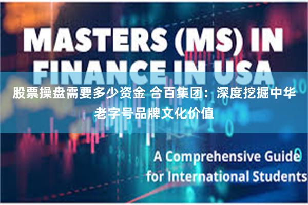 股票操盘需要多少资金 合百集团：深度挖掘中华老字号品牌文化价值